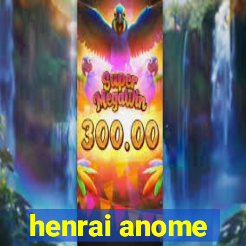 henrai anome